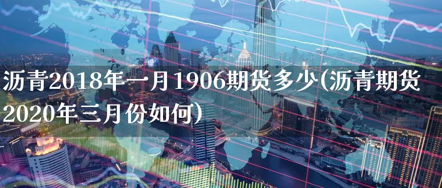 沥青2018年一月1906期货多少(沥青期货2020年三月份如何)