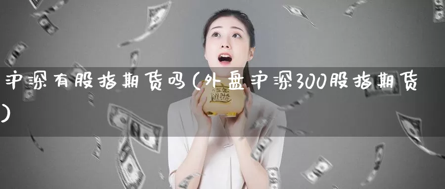 沪深有股指期货吗(外盘沪深300股指期货)