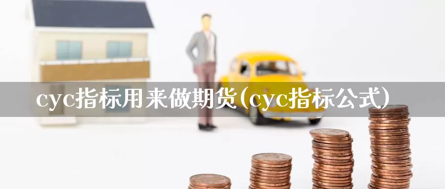 cyc指标用来做期货(cyc指标公式)