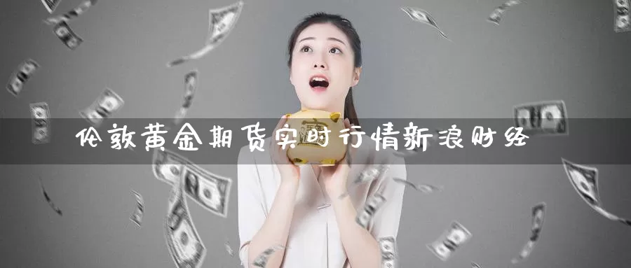 伦敦黄金期货实时行情新浪财经