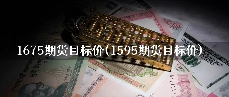 1675期货目标价(1595期货目标价)