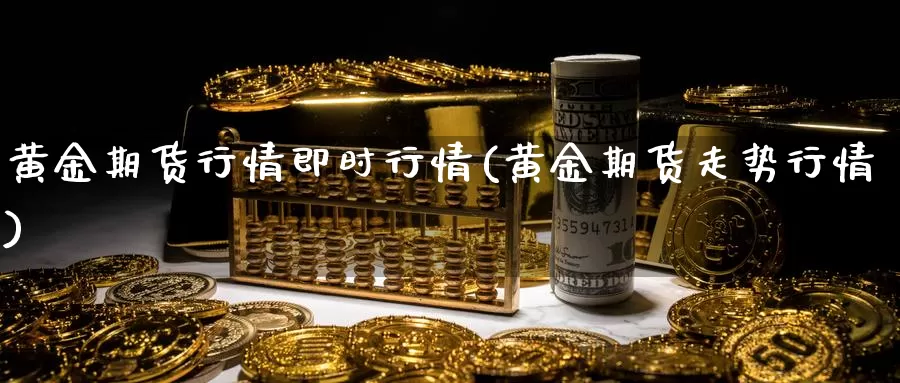 黄金期货行情即时行情(黄金期货走势行情)