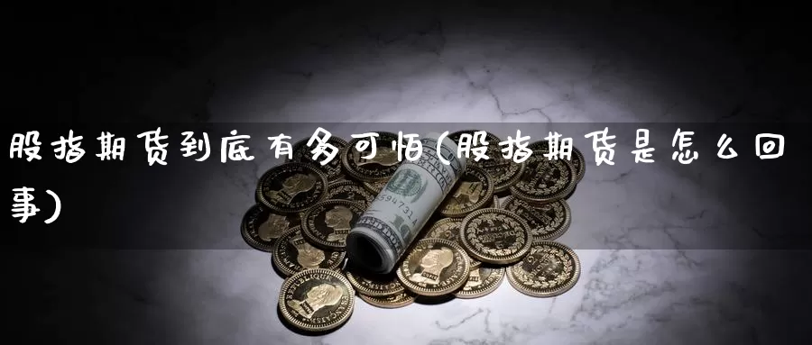 股指期货到底有多可怕(股指期货是怎么回事)