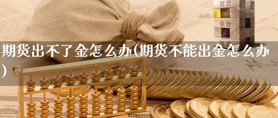 期货出不了金怎么办(期货不能出金怎么办)