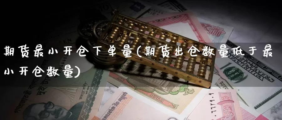 期货最小开仓下单量(期货出仓数量低于最小开仓数量)