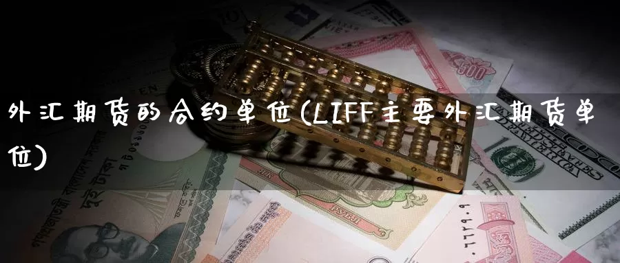 外汇期货的合约单位(LIFF主要外汇期货单位)