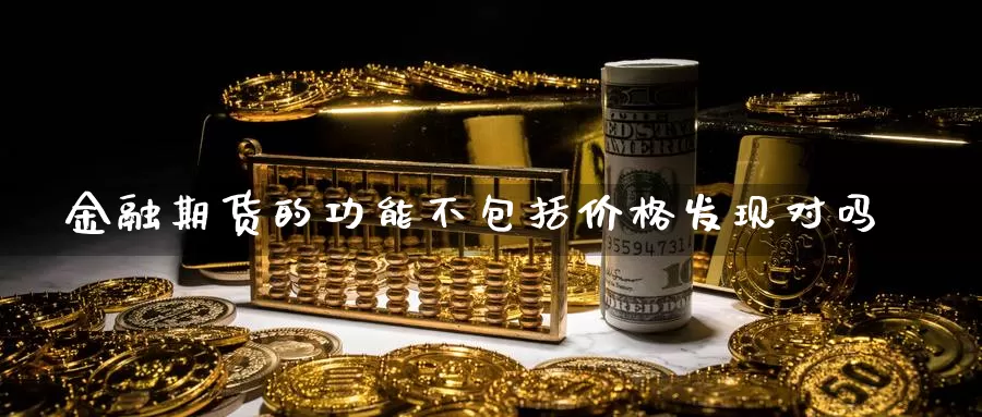 金融期货的功能不包括价格发现对吗