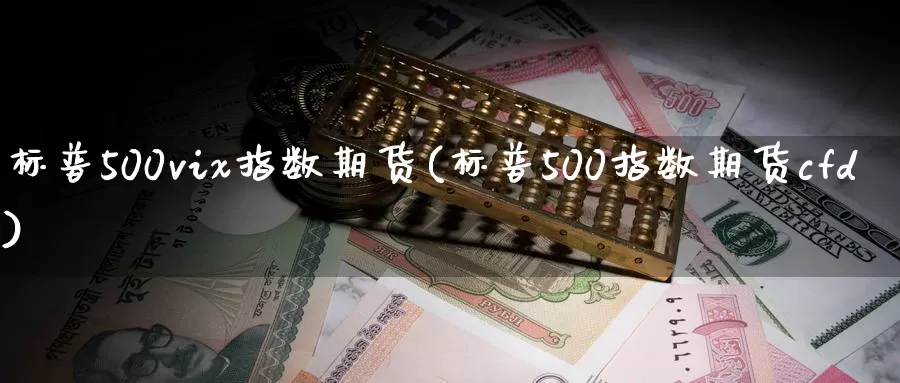 标普500vix指数期货(标普500指数期货cfd)