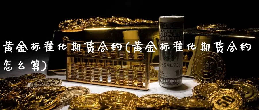 黄金标准化期货合约(黄金标准化期货合约怎么算)