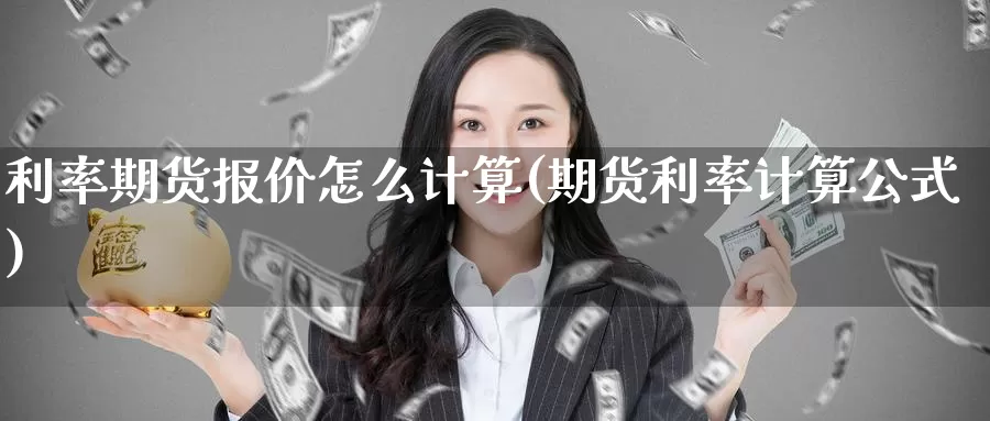 利率期货报价怎么计算(期货利率计算公式)