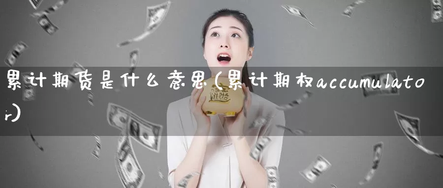 累计期货是什么意思(累计期权accumulator)