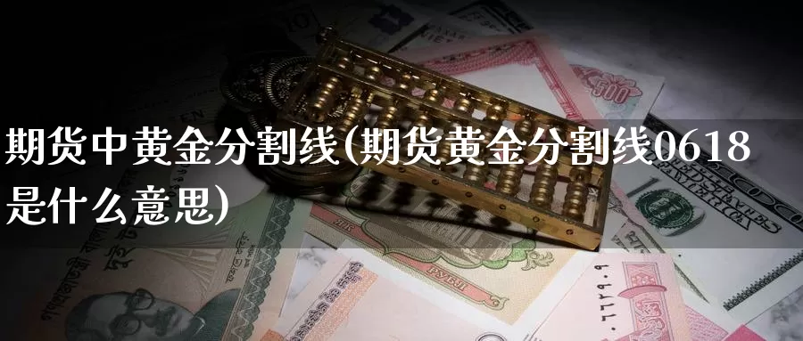 期货中黄金分割线(期货黄金分割线0618是什么意思)