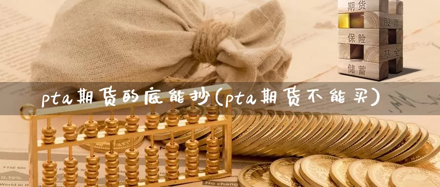 pta期货的底能抄(pta期货不能买)