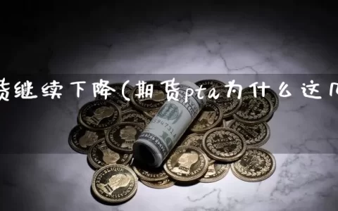 pta期货继续下降(期货pta为什么这几年下跌)