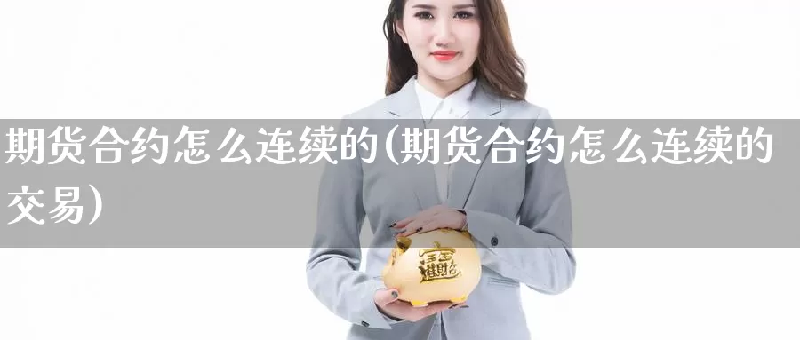 期货合约怎么连续的(期货合约怎么连续的交易)