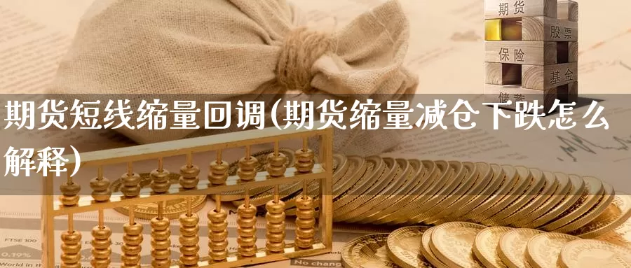 期货短线缩量回调(期货缩量减仓下跌怎么解释)