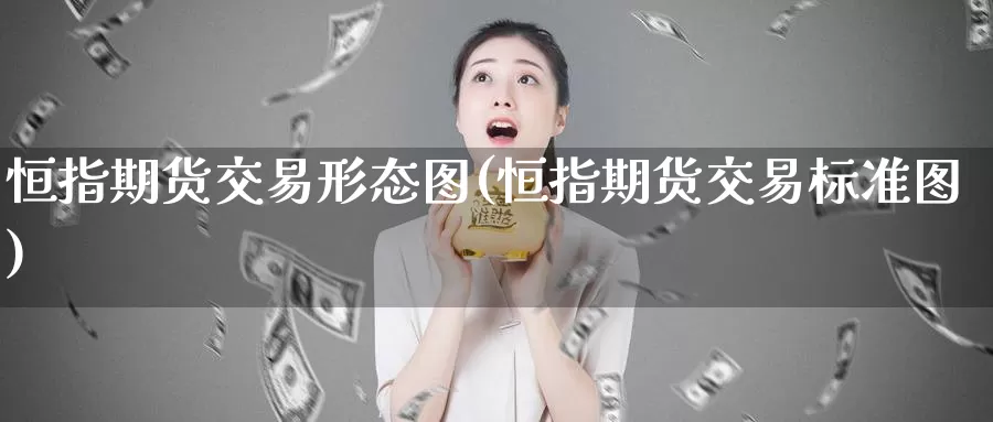 恒指期货交易形态图(恒指期货交易标准图)