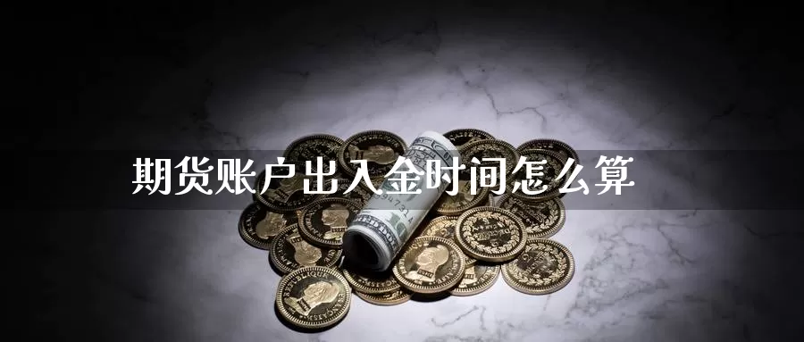 期货账户出入金时间怎么算