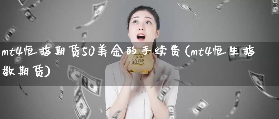 mt4恒指期货50美金的手续费(mt4恒生指数期货)