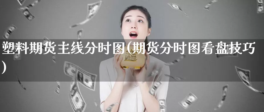 塑料期货主线分时图(期货分时图看盘技巧)