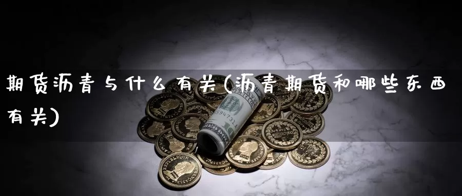 期货沥青与什么有关(沥青期货和哪些东西有关)