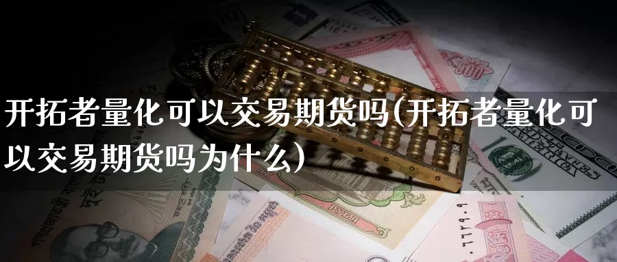 开拓者量化可以交易期货吗(开拓者量化可以交易期货吗为什么)