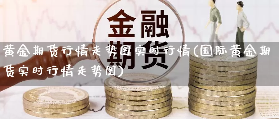 黄金期货行情走势图实时行情(国际黄金期货实时行情走势图)