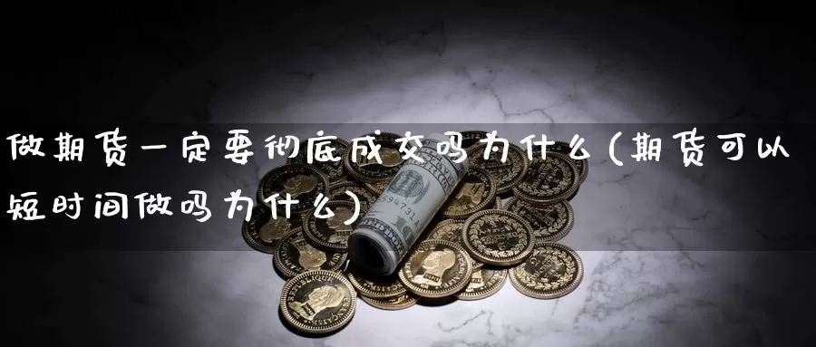 做期货一定要彻底成交吗为什么(期货可以短时间为什么)