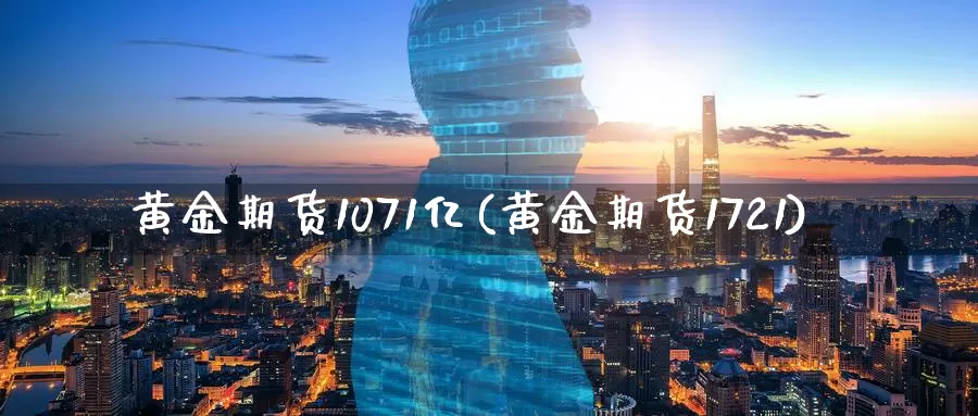 黄金期货1071亿(黄金期货1721)