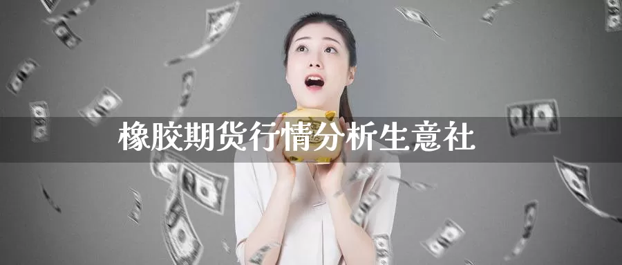 橡胶期货行情分析生意社