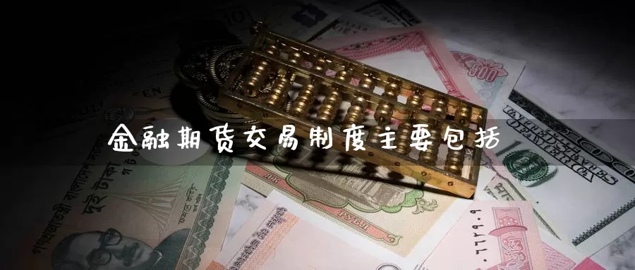 金融期货交易制度主要包括