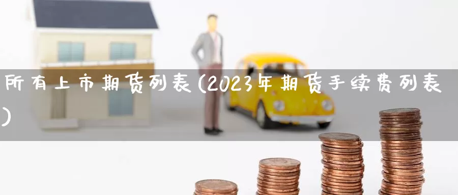 所有上市期货列表(2023年期货手续费列表)