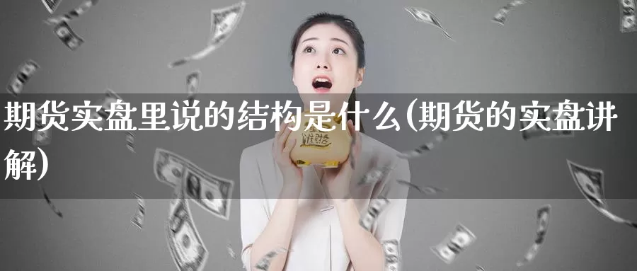 期货实盘里说的结构是什么(期货的实盘讲解)