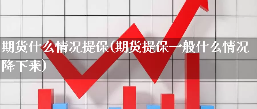 期货什么情况提保(期货提保一般什么情况降下来)