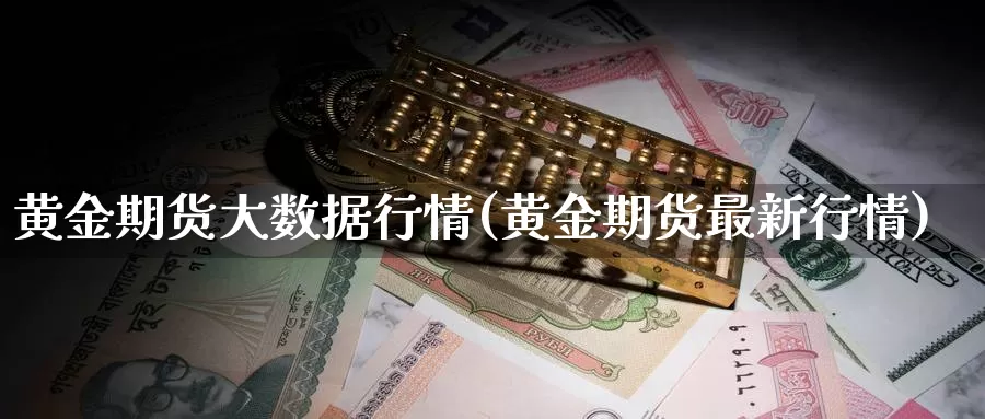 黄金期货大数据行情(黄金期货最新行情)