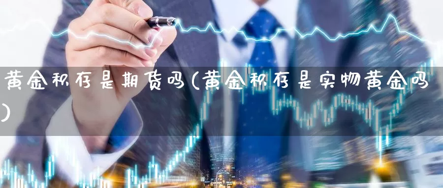 黄金积存是期货吗(黄金积存是实物黄金吗)