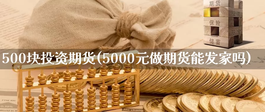 500块投资期货(5000元做期货能发家吗)