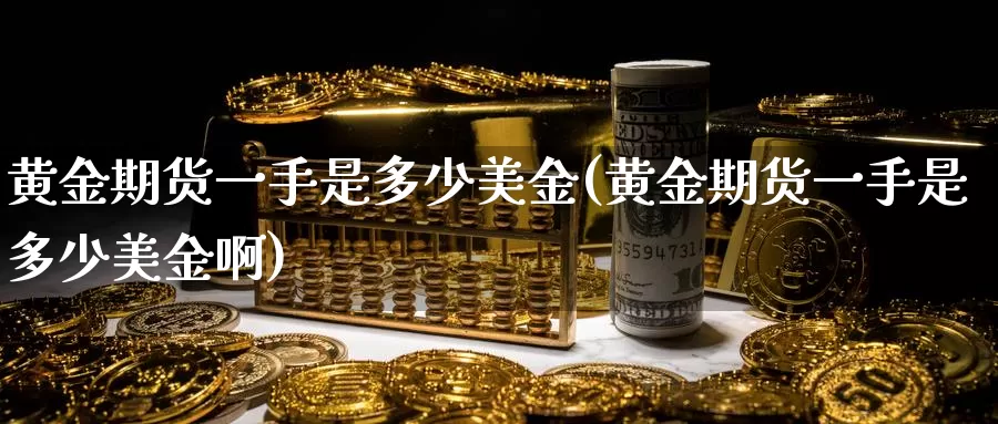 黄金期货一手是多少美金(黄金期货一手是多少美金啊)