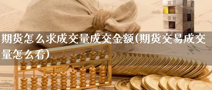 期货怎么求成交量成交金额(期货交易成交量怎么看)