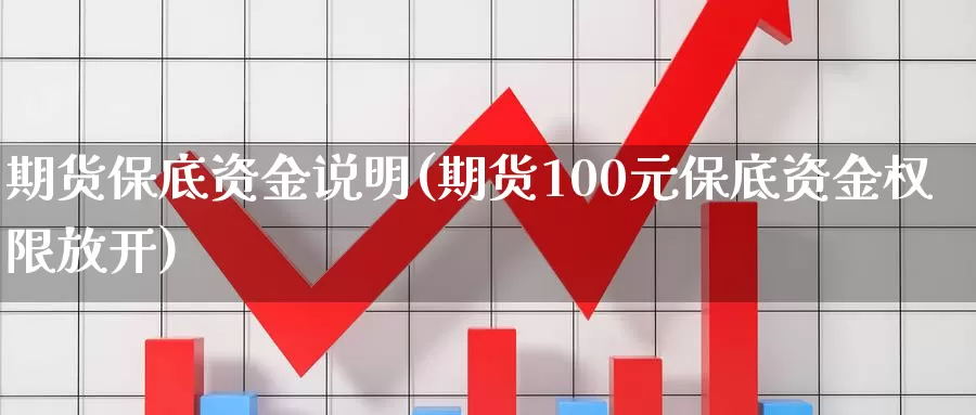 期货保底资金说明(期货100元保底资金权限放开)