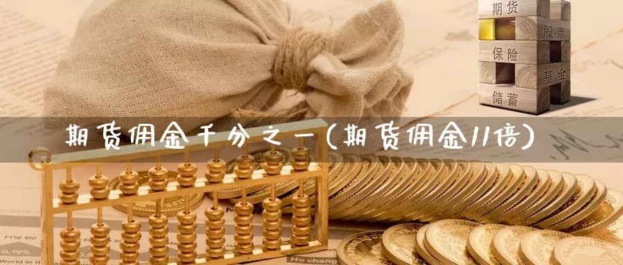 期货佣金千分之一(期货佣金11倍)