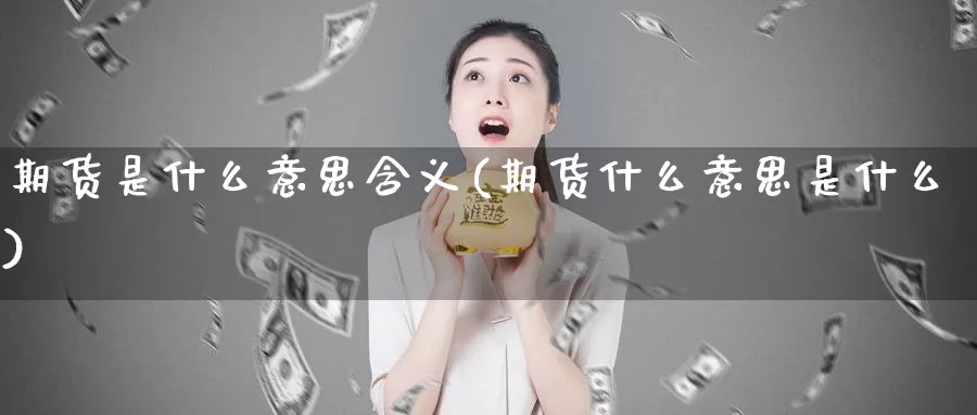 期货是什么意思含义(期货什么意思是什么)