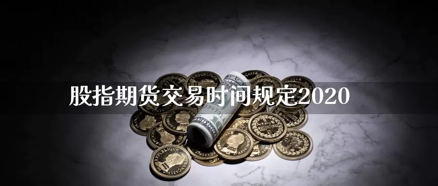 股指期货交易时间规定2020