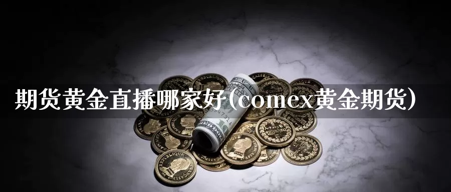 期货黄金直播哪家好(comex黄金期货)