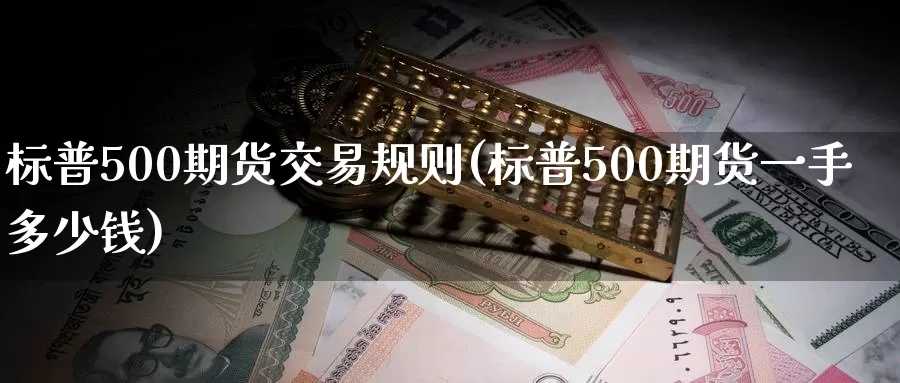 标普500期货交易规则(标普500期货一手多少钱)