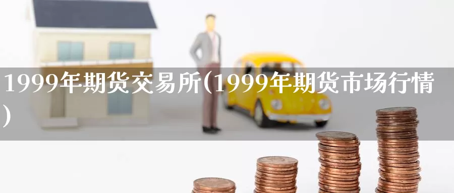 1999年期货交易所(1999年期货市场行情)