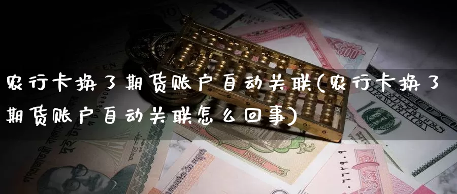 农行卡换了期货账户自动关联(农行卡换了期货账户自动关联怎么回事)