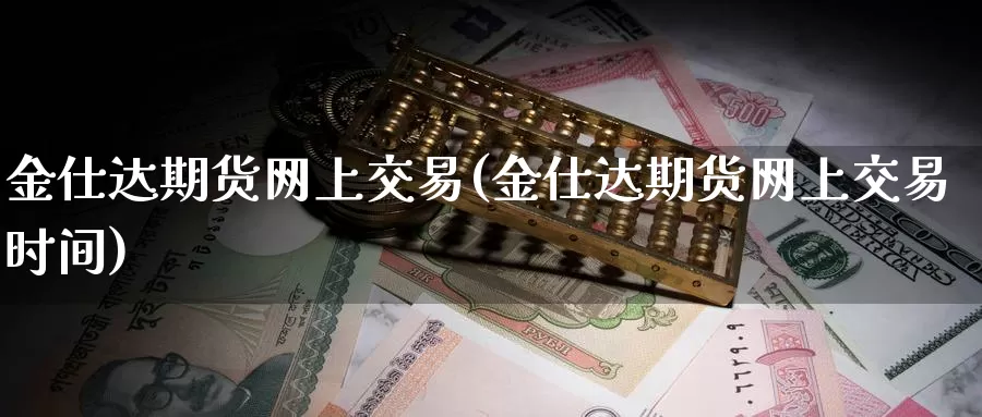 金仕达期货网上交易(金仕达期货网上交易时间)