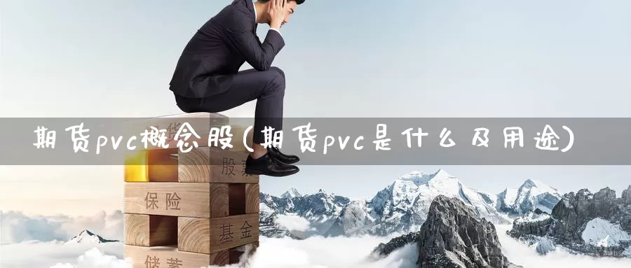 期货pvc概念股(期货pvc是什么及用途)