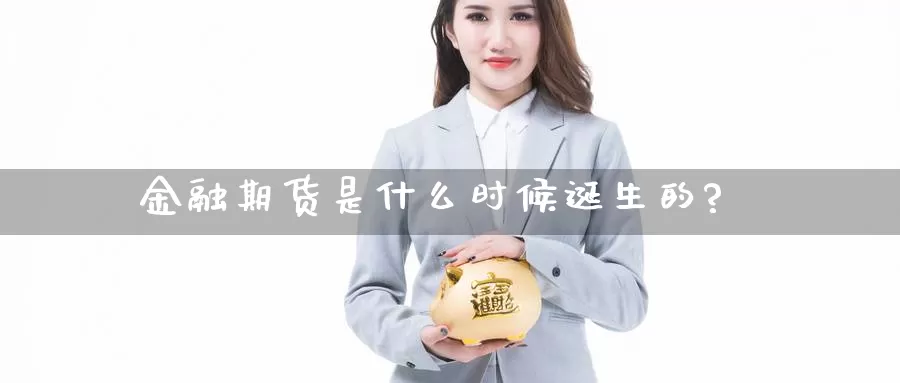 金融期货是什么时候诞生的?